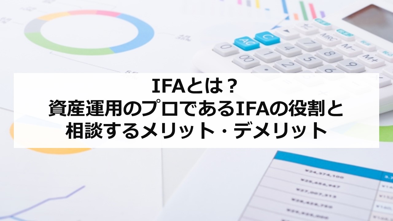  IFAとは？ 資産運用のプロであるIFAの役割と相談するメリット・デメリット 